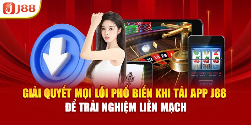 Giải quyết mọi lỗi phổ biến khi tải app J88 để trải nghiệm liền mạch
