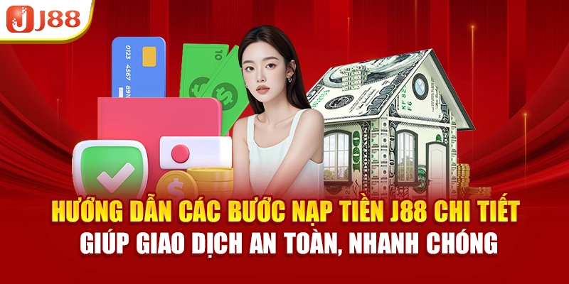 Hướng dẫn các bước nạp tiền J88 chi tiết giúp giao dịch an toàn, nhanh chóng