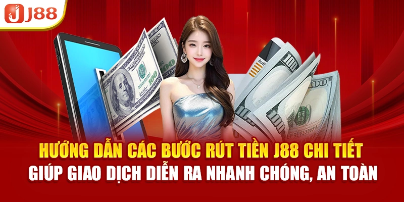 Hướng dẫn các bước rút tiền J88 chi tiết giúp giao dịch diễn ra nhanh chóng, an toàn