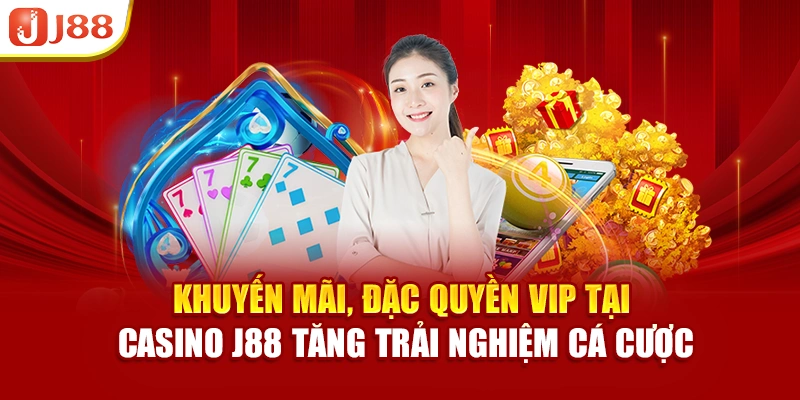 Khuyến mãi, đặc quyền VIP tại Casino J88 tăng trải nghiệm cá cược