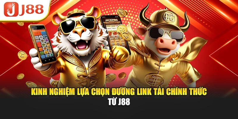 Kinh nghiệm lựa chọn đường link tải chính thức từ J88