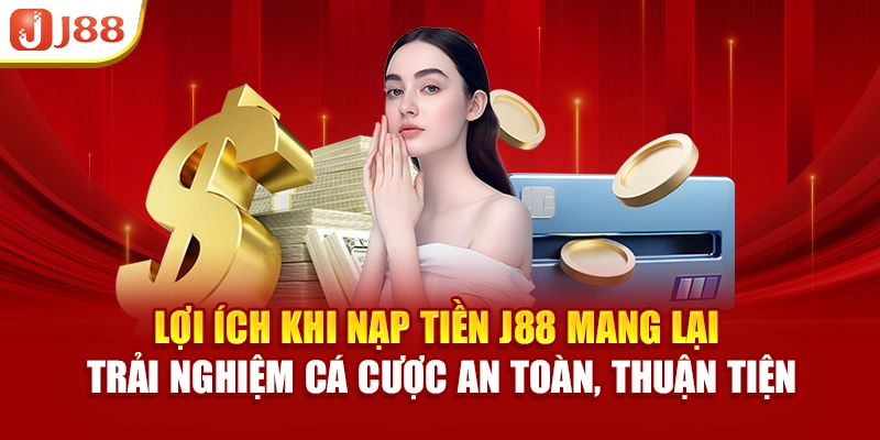 Lợi ích khi nạp tiền J88 mang lại trải nghiệm cá cược an toàn, thuận tiện