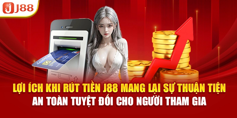 Lợi ích khi rút tiền J88 mang lại sự thuận tiện, an toàn tuyệt đối cho người tham gia