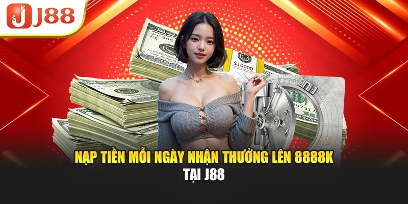 Nạp tiền mỗi ngày nhận thưởng lên 8888K tại J88