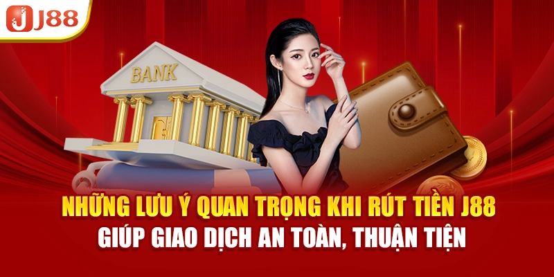 Những lưu ý quan trọng khi rút tiền J88 giúp giao dịch an toàn, thuận tiện